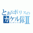 とあるポリスのカケル隊員Ⅱ（インデックス）