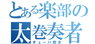 とある楽部の太巻奏者（チューバ吹き）