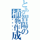 とある智陽の植物作成（タネマー）