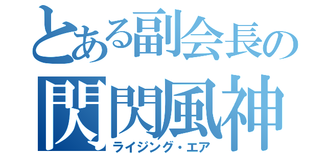 とある副会長の閃閃風神（ライジング・エア）