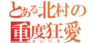 とある北村の重度狂愛（メンヘラ）