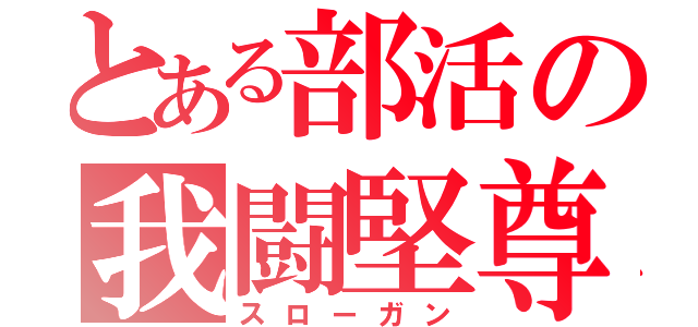 とある部活の我闘堅尊（スローガン）