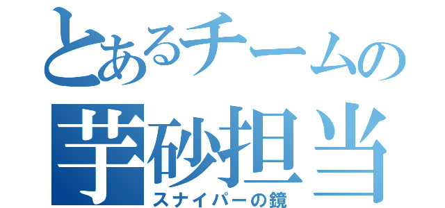 とあるチームの芋砂担当（スナイパーの鏡）