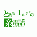 とあるｌａｙｂａｃｋの糸電話（ｌａｙｂａｃｋ）