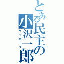 とある民主の小沢一郎（サイボーグ）