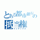 とある都市銀行の抵当権（インデックス）