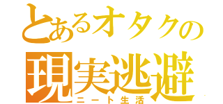 とあるオタクの現実逃避（ニート生活）