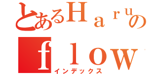 とあるＨａｒｕのｆｌｏｗｅ（インデックス）