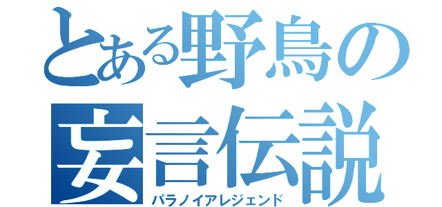 とある野鳥の妄言伝説（パラノイアレジェンド）