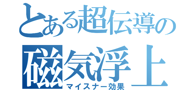 とある超伝導の磁気浮上（マイスナー効果）