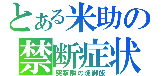 とある米助の禁断症状（突撃隣の晩御飯）