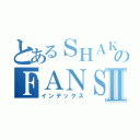 とあるＳＨＡＫＡＷのＦＡＮＳＵＢⅡ（インデックス）