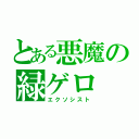 とある悪魔の緑ゲロ（エクソシスト）