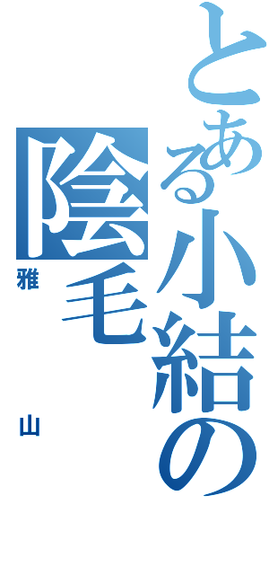 とある小結の陰毛（雅山）