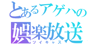 とあるアゲハの娯楽放送（ツイキャス）