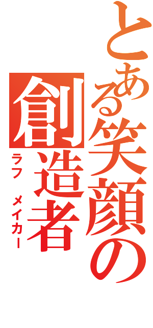 とある笑顔の創造者（ラフ　メイカー）