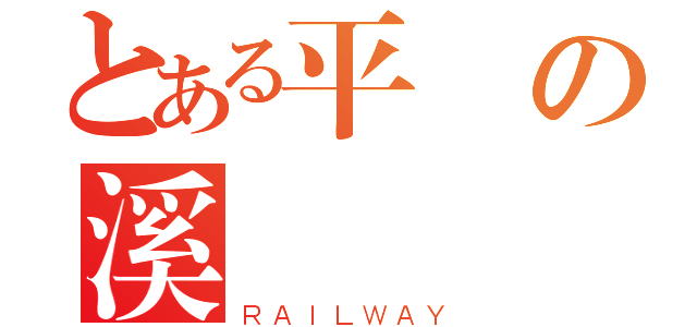 とある平の溪戦記（ＲＡＩＬＷＡＹ）