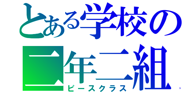 とある学校の二年二組（ピースクラス）