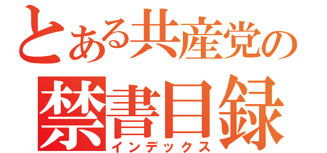 とある共産党の禁書目録（インデックス）