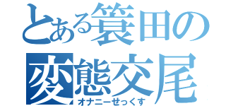 とある簑田の変態交尾（オナニーせっくす）