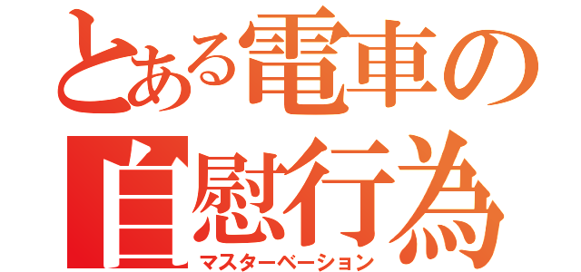 とある電車の自慰行為（マスターベーション）