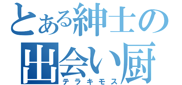 とある紳士の出会い厨（テラキモス）