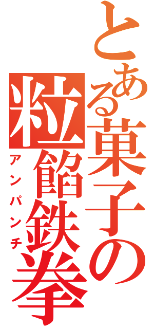 とある菓子の粒餡鉄拳（アンパンチ）