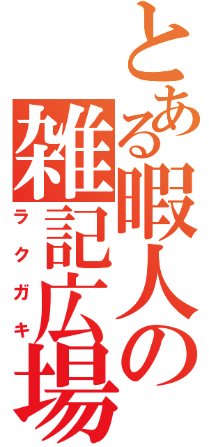 とある暇人の雑記広場Ⅱ（ラクガキ）