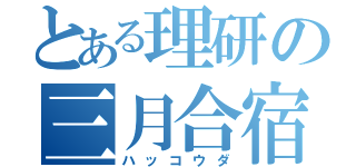 とある理研の三月合宿（ハッコウダ）