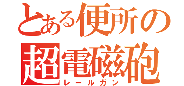 とある便所の超電磁砲（レールガン）