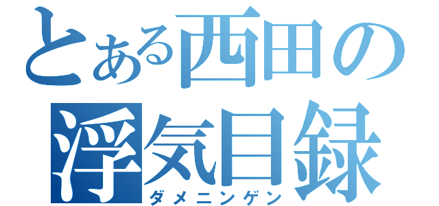 とある西田の浮気目録（ダメニンゲン）