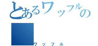 とあるワッフルの（ワッフル）