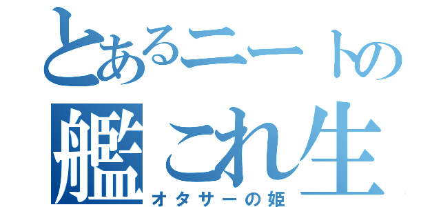 とあるニートの艦これ生活（オタサーの姫）