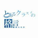 とあるクラスメートの格言（唐突な名言）