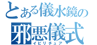 とある儀水鏡の邪悪儀式（イビリチュア）