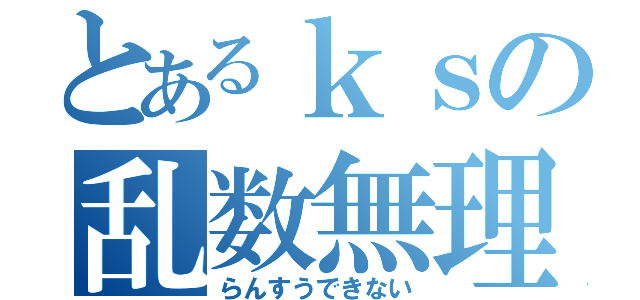 とあるｋｓの乱数無理（らんすうできない）