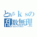 とあるｋｓの乱数無理（らんすうできない）