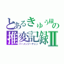 とあるきゅう様の推変記録Ⅱ（バーメンジーチェン）