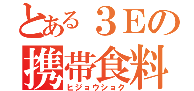 とある３Ｅの携帯食料（ヒジョウショク）