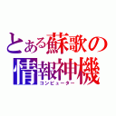 とある蘇歌の情報神機（コンピューター）