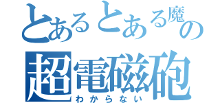 とあるとある魔術のの超電磁砲（わからない）