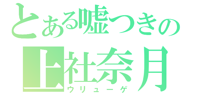 とある嘘つきの上社奈月（ウリューゲ）