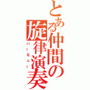 とある仲間の旋律演奏（ハーモニー）