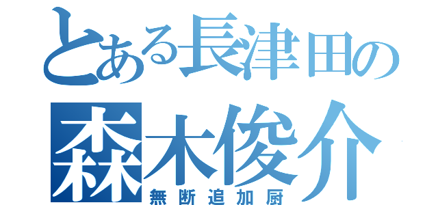 とある長津田の森木俊介（無断追加厨）