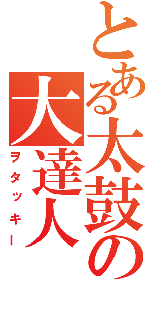 とある太鼓の大達人（ヲタッキー）