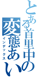 とある首里中の変態あいか（インデックス）