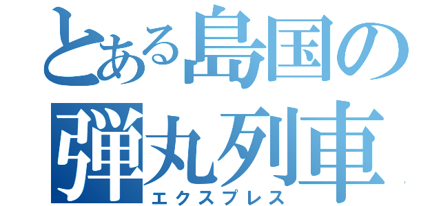 とある島国の弾丸列車（エクスプレス）