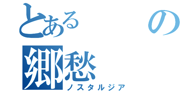 とあるの郷愁（ノスタルジア）