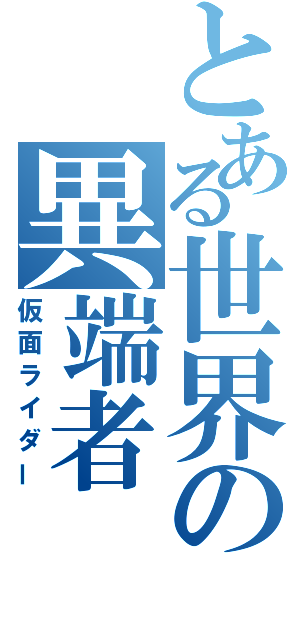 とある世界の異端者（仮面ライダー）