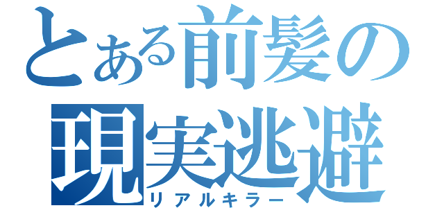 とある前髪の現実逃避（リアルキラー）